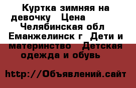 Куртка зимняя на девочку › Цена ­ 1 500 - Челябинская обл., Еманжелинск г. Дети и материнство » Детская одежда и обувь   